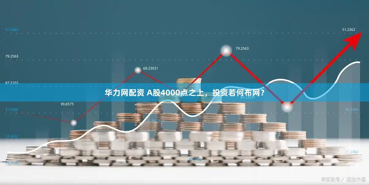 华力网配资 A股4000点之上，投资若何布网？