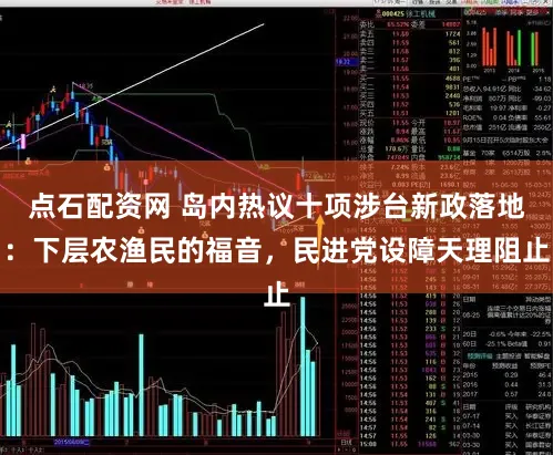 点石配资网 岛内热议十项涉台新政落地：下层农渔民的福音，民进党设障天理阻止