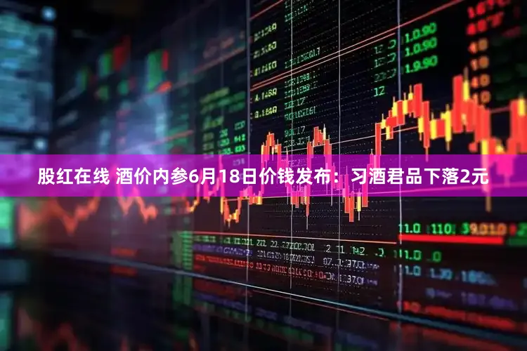 股红在线 酒价内参6月18日价钱发布：习酒君品下落2元