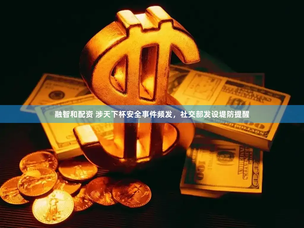 融智和配资 涉天下杯安全事件频发，社交部发设堤防提醒