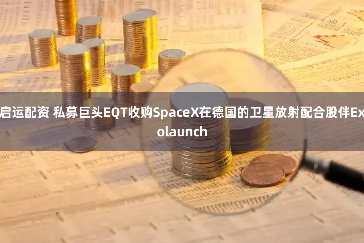 启运配资 私募巨头EQT收购SpaceX在德国的卫星放射配合股伴Exolaunch