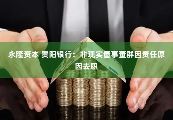 永隆资本 贵阳银行：非现实董事董群因责任原因去职