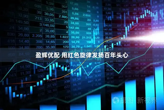 盈辉优配 用红色旋律发扬百年头心