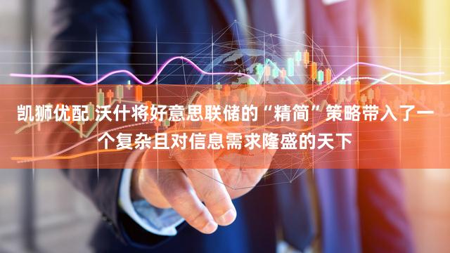 凯狮优配 沃什将好意思联储的“精简”策略带入了一个复杂且对信息需求隆盛的天下