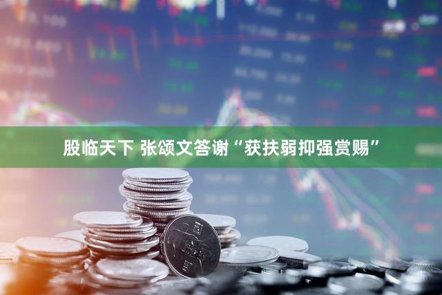 股临天下 张颂文答谢“获扶弱抑强赏赐”