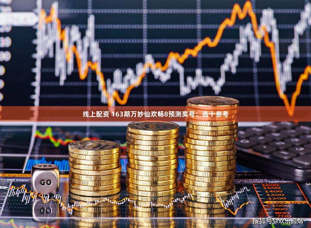 线上配资 163期万妙仙欢畅8预测奖号：选十参考