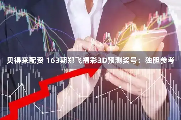 贝得来配资 163期郑飞福彩3D预测奖号：独胆参考