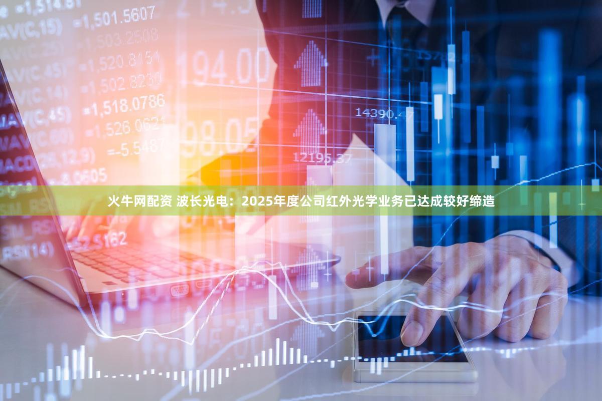 火牛网配资 波长光电:2025年度公司红外光学业务已达成较好缔造