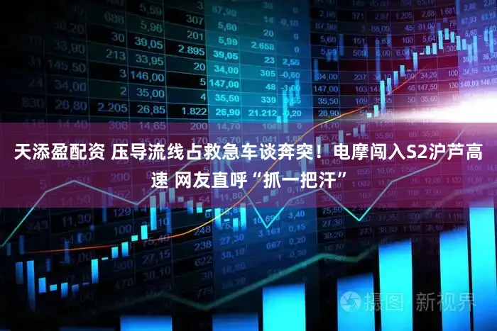 天添盈配资 压导流线占救急车谈奔突!电摩闯入S2沪芦高速 网友直呼“抓一把汗”