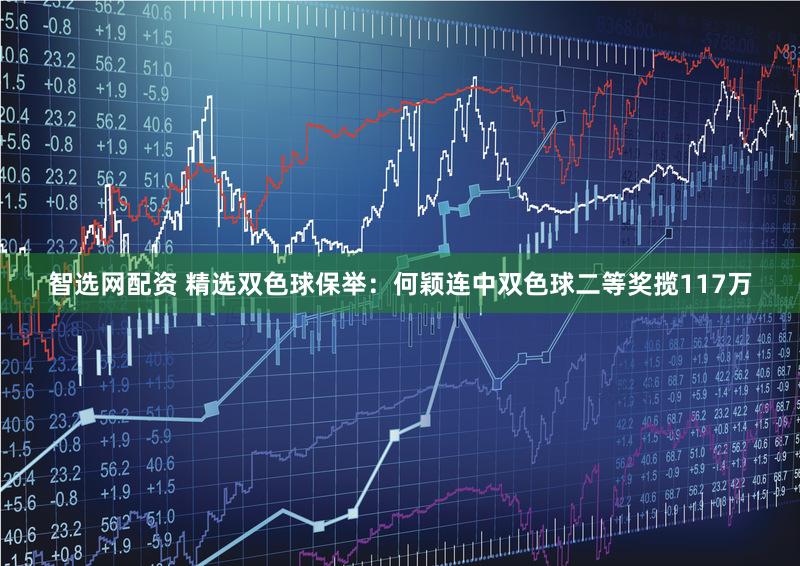 智选网配资 精选双色球保举：何颖连中双色球二等奖揽117万