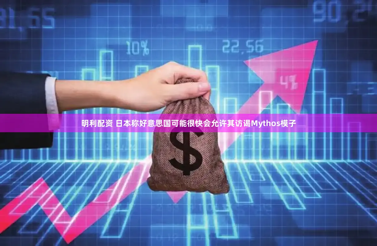 明利配资 日本称好意思国可能很快会允许其访谒Mythos模子